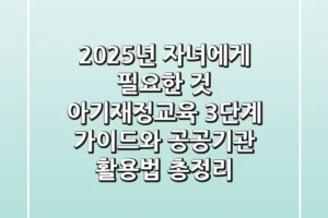 “2025년 자녀에게 필요한 것”, 아기재정교육 3단계 가이드와 공공기관 활용법 총정리