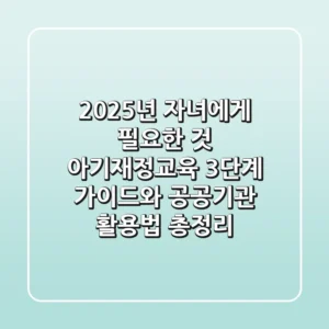 "2025년 자녀에게 필요한 것", 아기재정교육 3단계 가이드와 공공기관 활용법 총정리