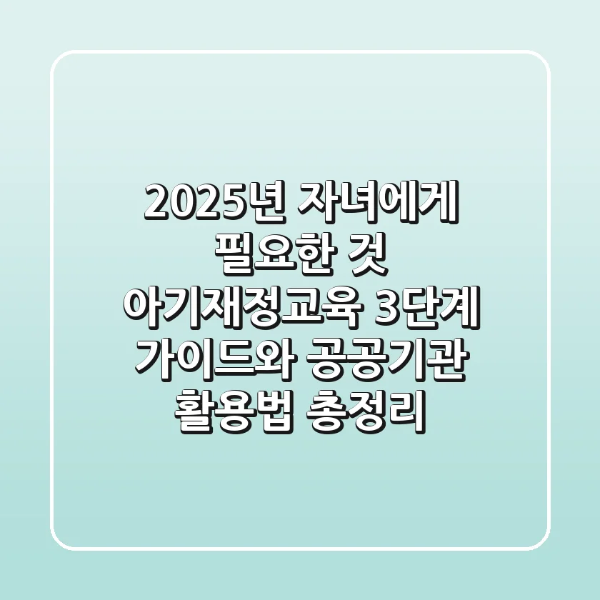 "2025년 자녀에게 필요한 것", 아기재정교육 3단계 가이드와 공공기관 활용법 총정리