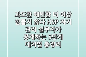 “과도한 예민함, 더 이상 힘들지 않다”, HSP 자기 관리 실무자가 공개하는 5단계 대처법 총정리