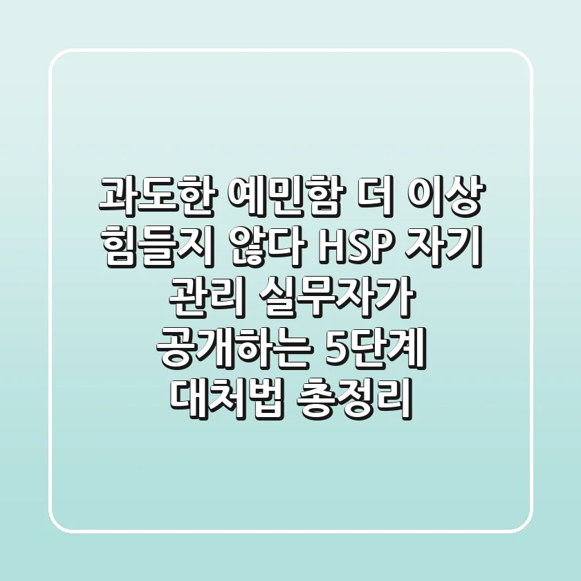 "과도한 예민함, 더 이상 힘들지 않다", HSP 자기 관리 실무자가 공개하는 5단계 대처법 총정리