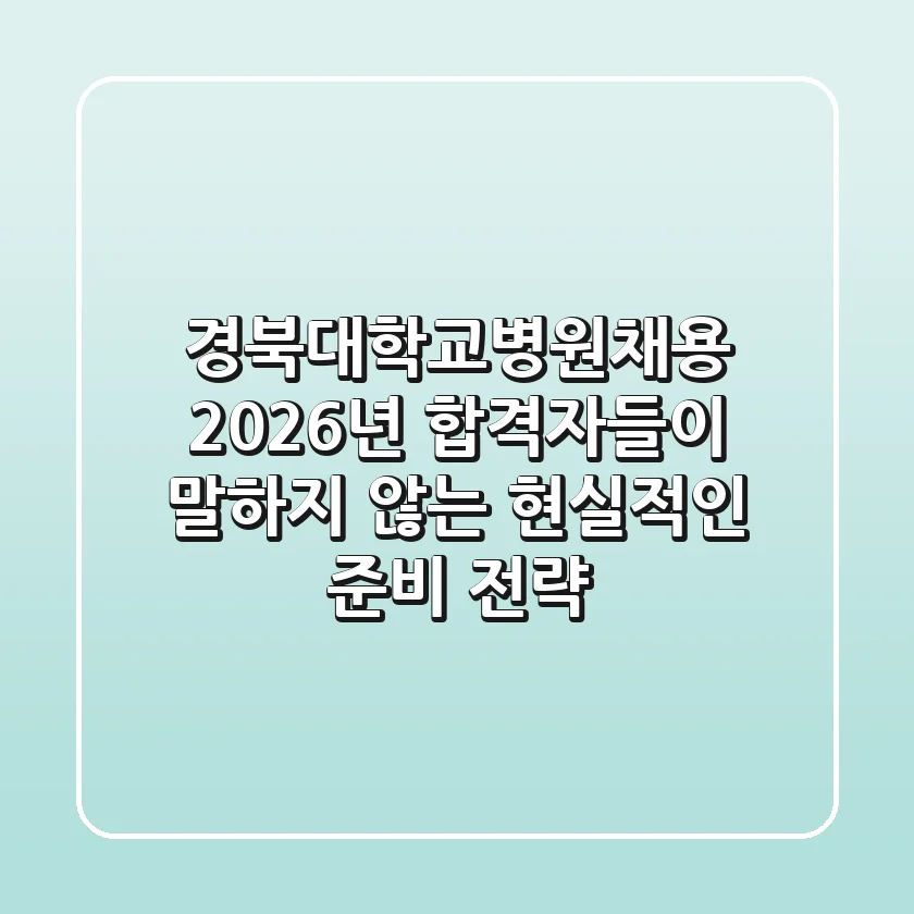 경북대학교병원채용 2026년, 합격자들이 말하지 않는 현실적인 준비 전략